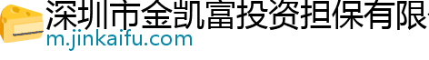 深圳市金凯富投资担保有限公司