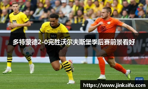 多特蒙德2-0完胜沃尔夫斯堡季后赛前景看好