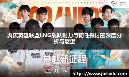 聚焦英雄联盟LNG战队耐力与韧性探讨的深度分析与展望