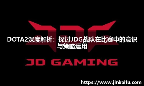 DOTA2深度解析：探讨JDG战队在比赛中的意识与策略运用