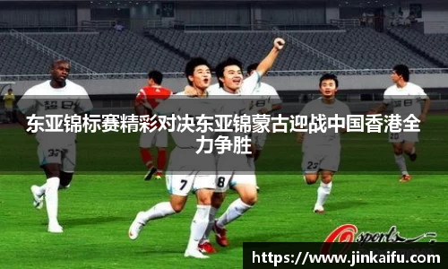 东亚锦标赛精彩对决东亚锦蒙古迎战中国香港全力争胜
