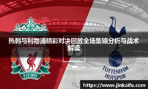 热刺与利物浦精彩对决回放全场集锦分析与战术解读