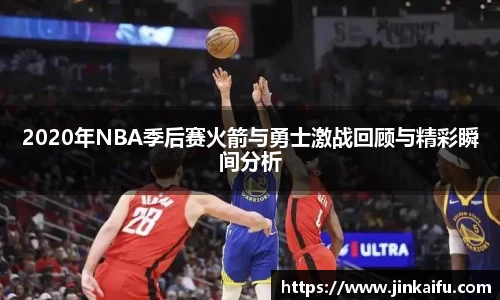 2020年NBA季后赛火箭与勇士激战回顾与精彩瞬间分析