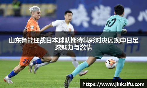 山东鲁能迎战日本球队期待精彩对决展现中日足球魅力与激情