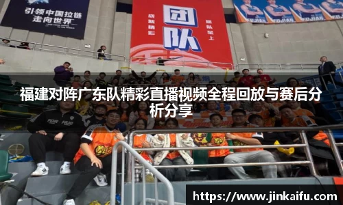 福建对阵广东队精彩直播视频全程回放与赛后分析分享