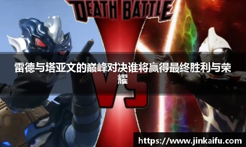 雷德与塔亚文的巅峰对决谁将赢得最终胜利与荣耀