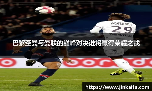 巴黎圣曼与曼联的巅峰对决谁将赢得荣耀之战