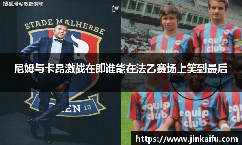 尼姆与卡昂激战在即谁能在法乙赛场上笑到最后