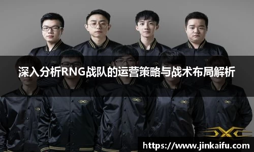 深入分析RNG战队的运营策略与战术布局解析