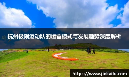 杭州极限运动队的运营模式与发展趋势深度解析